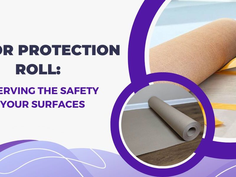 Floor Protection Roll: Preserving the Safety of Your&nbsp;Surfaces